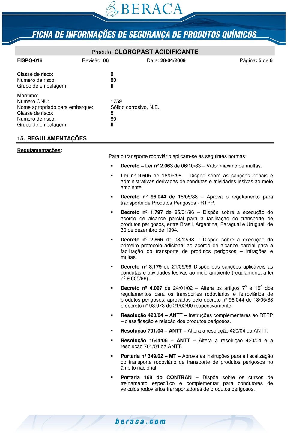 063 de 06/10/83 Valor máximo de multas. Lei nº 9.605 de 18/05/98 Dispõe sobre as sanções penais e administrativas derivadas de condutas e atividades lesivas ao meio ambiente. Decreto nº 96.