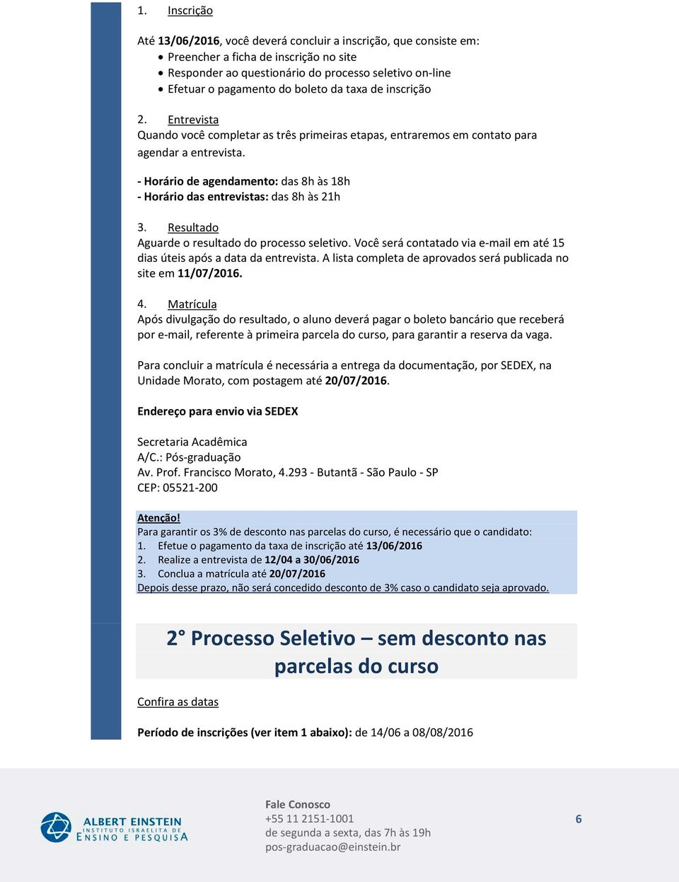 - Horário de agendamento: das 8h às 18h - Horário das entrevistas: das 8h às 21h 3. Resultado Aguarde o resultado do processo seletivo.