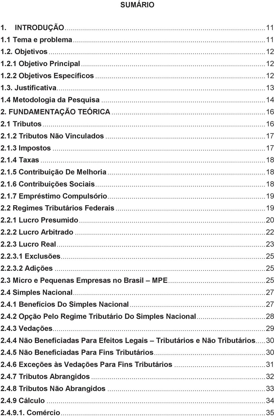 .. 19 2.2 Regimes Tributários Federais... 19 2.2.1 Lucro Presumido... 20 2.2.2 Lucro Arbitrado... 22 2.2.3 Lucro Real... 23 2.2.3.1 Exclusões... 25 2.2.3.2 Adições... 25 2.3 Micro e Pequenas Empresas no Brasil MPE.