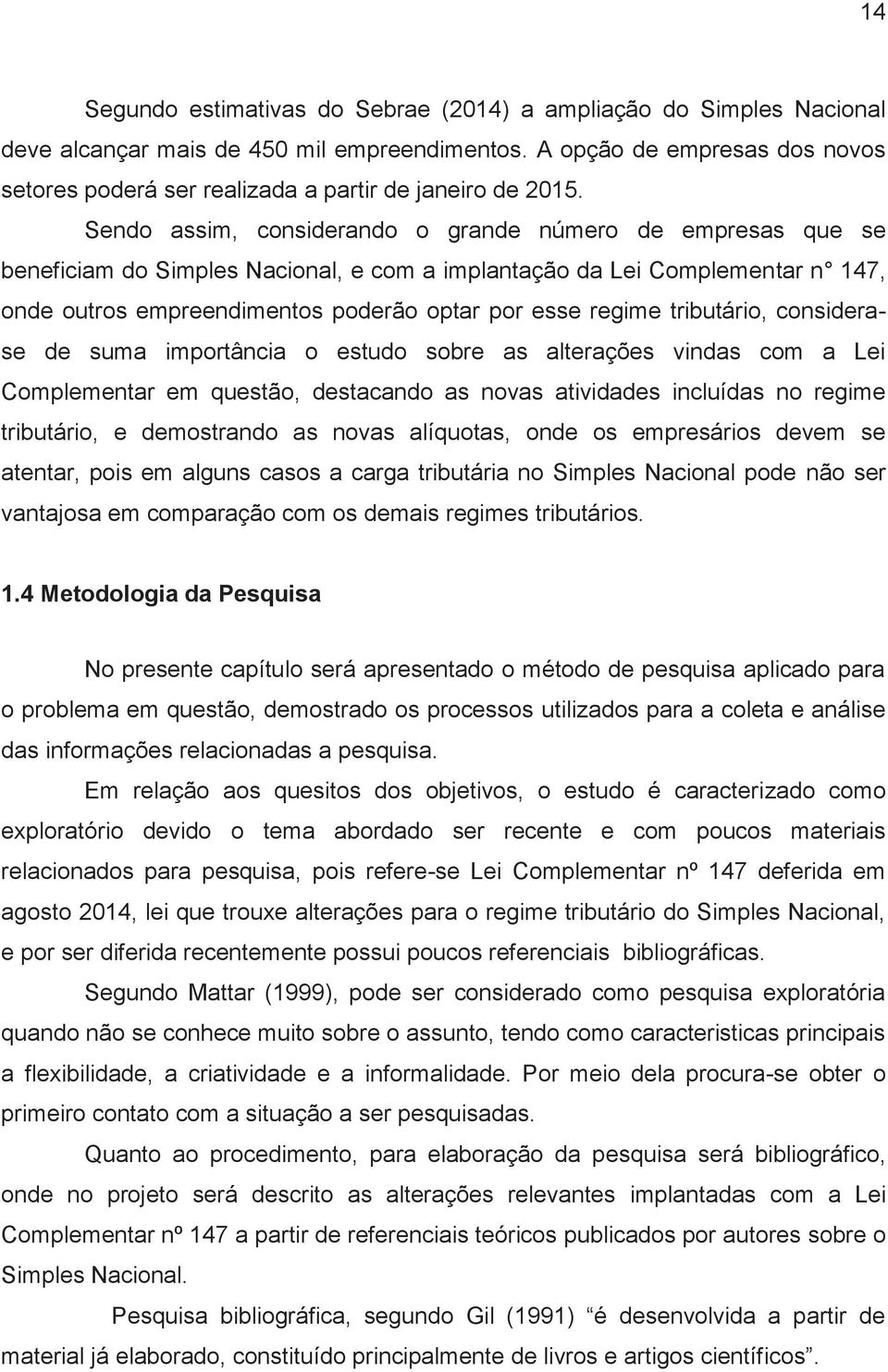 Sendo assim, considerando o grande número de empresas que se beneficiam do Simples Nacional, e com a implantação da Lei Complementar n 147, onde outros empreendimentos poderão optar por esse regime