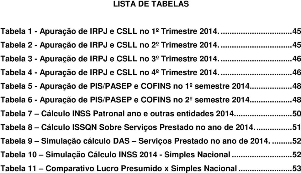 ... 46 Tabela 5 - Apuração de PIS/PASEP e COFINS no 1º semestre 2014... 48 Tabela 6 - Apuração de PIS/PASEP e COFINS no 2º semestre 2014.
