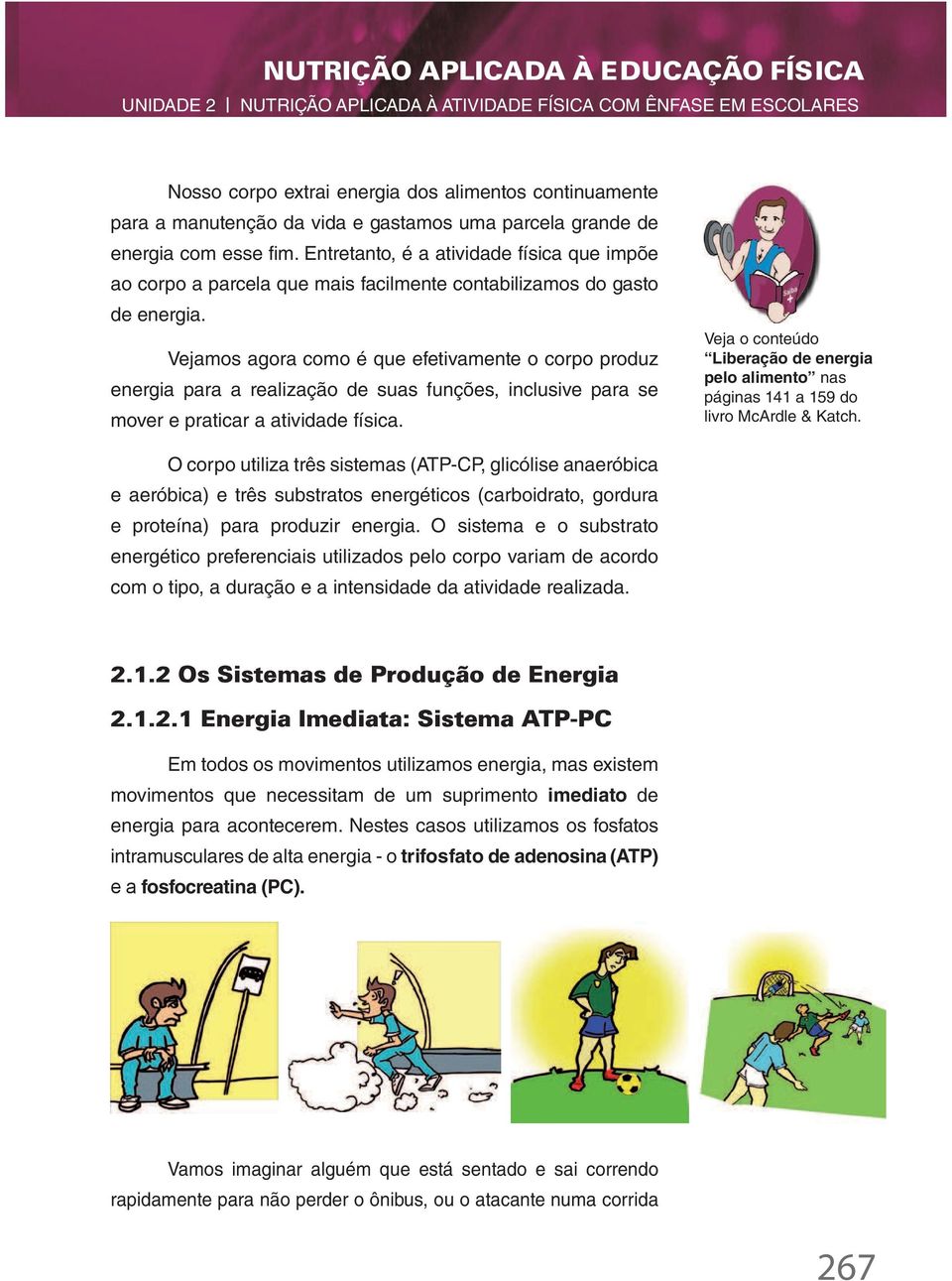 Vejamos agora como é que efetivamente o corpo produz energia para a realização de suas funções, inclusive para se mover e praticar a atividade física.