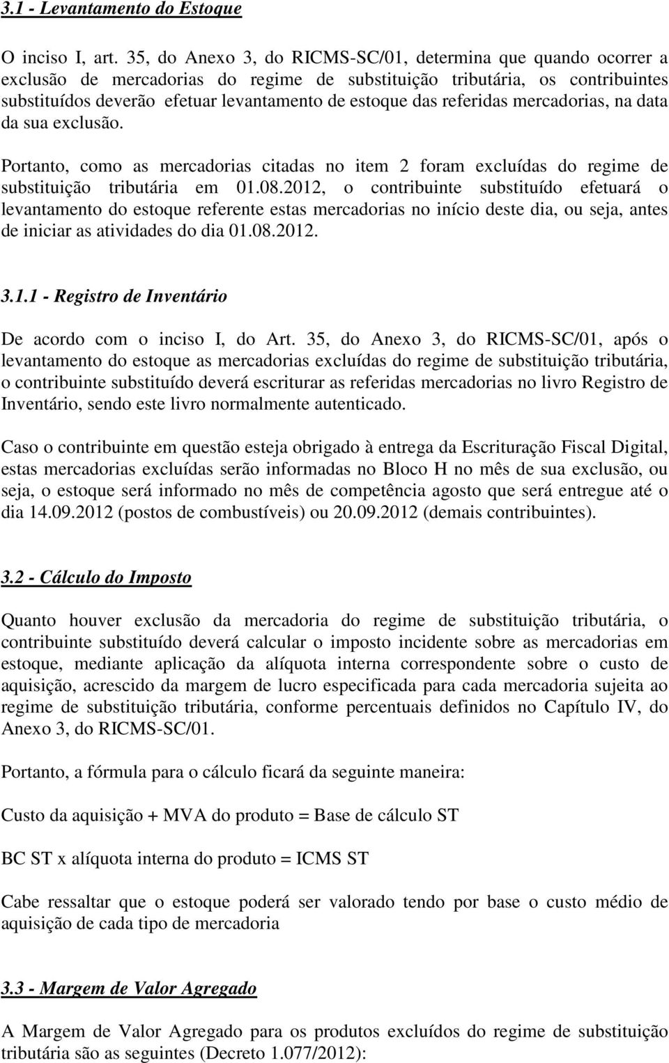 referidas mercadorias, na data da sua exclusão. Portanto, como as mercadorias citadas no item 2 foram excluídas do regime de substituição tributária em 01.08.