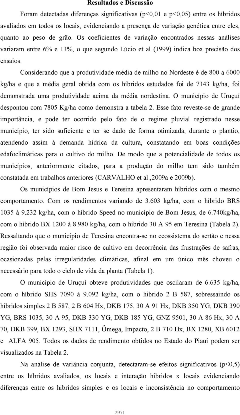 Considerando que a produtividade média de milho no Nordeste é de 800 a 6000 kg/ha e que a média geral obtida com os híbridos estudados foi de 7343 kg/ha, foi demonstrada uma produtividade acima da