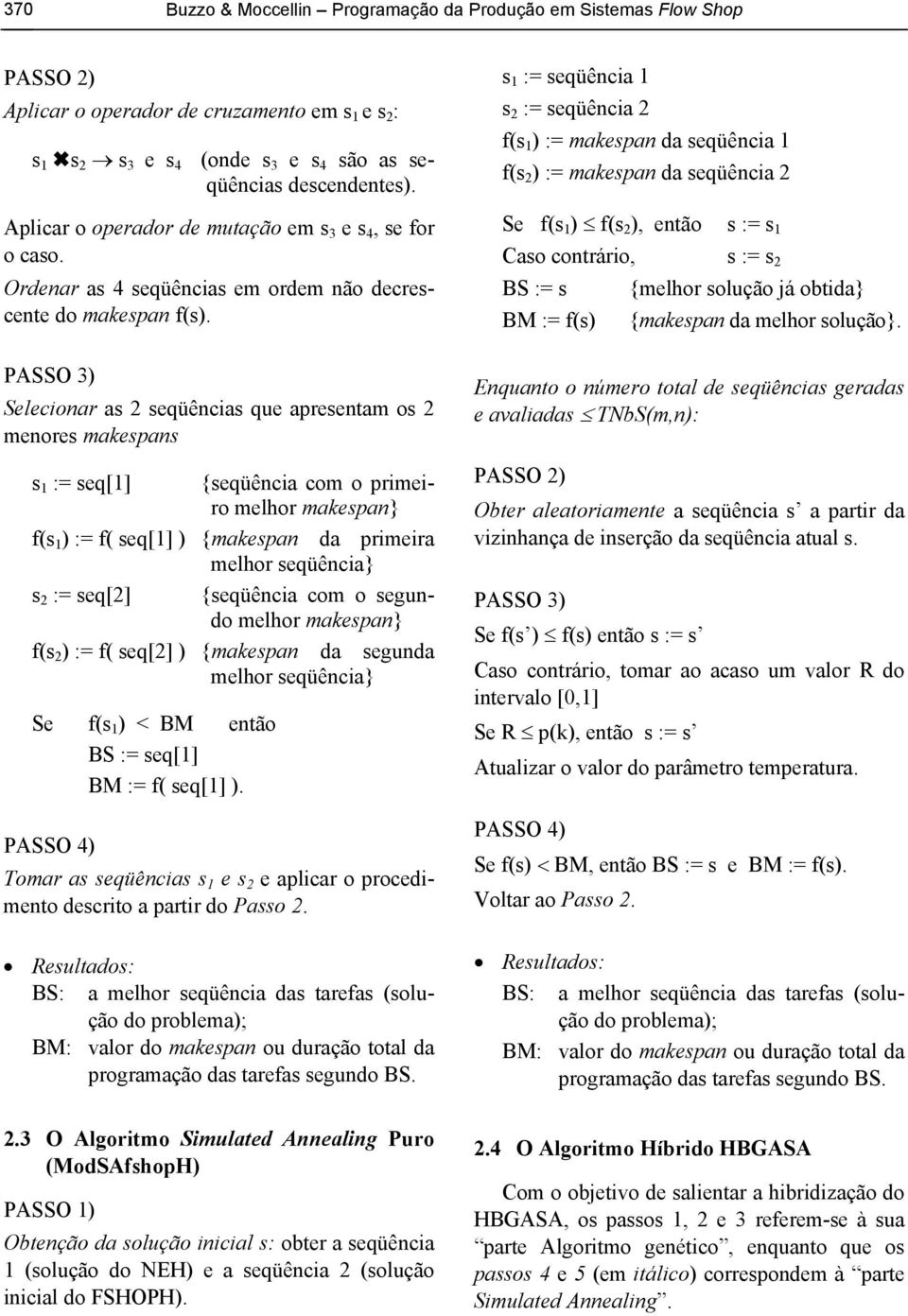 s 1 := seqüência 1 s 2 := seqüência 2 f(s 1 ) := makespan da seqüência 1 f(s 2 ) := makespan da seqüência 2 Se f(s 1 ) f(s 2 ), então s := s 1 Caso contrário, s := s 2 BS := s {melhor solução já