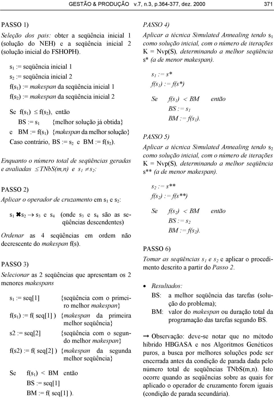 obtida} e BM := f(s 1 ) {makespan da melhor solução} Caso contrário, BS := s 2 e BM := f(s 2 ).