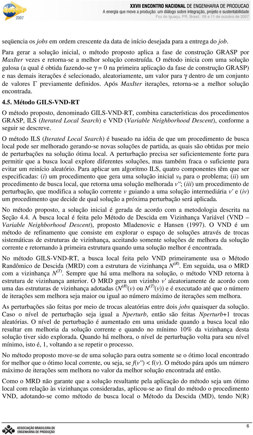 O método inicia com uma solução gulosa (a qual é obtida fazendo-se γ = 0 na primeira aplicação da fase de construção GRASP) e nas demais iterações é selecionado, aleatoriamente, um valor para γ