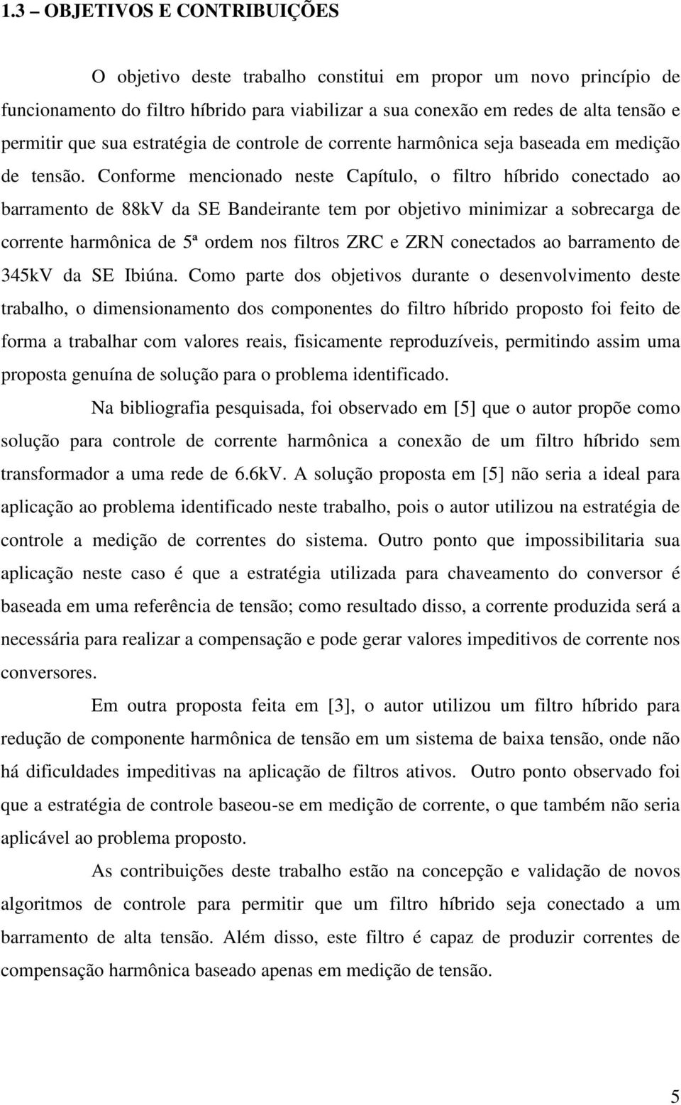 Conforme mencionado neste Capítulo, o filtro híbrido conectado ao barramento de 88kV da SE Bandeirante tem por objetivo minimizar a sobrecarga de corrente harmônica de 5ª ordem nos filtros ZRC e ZRN