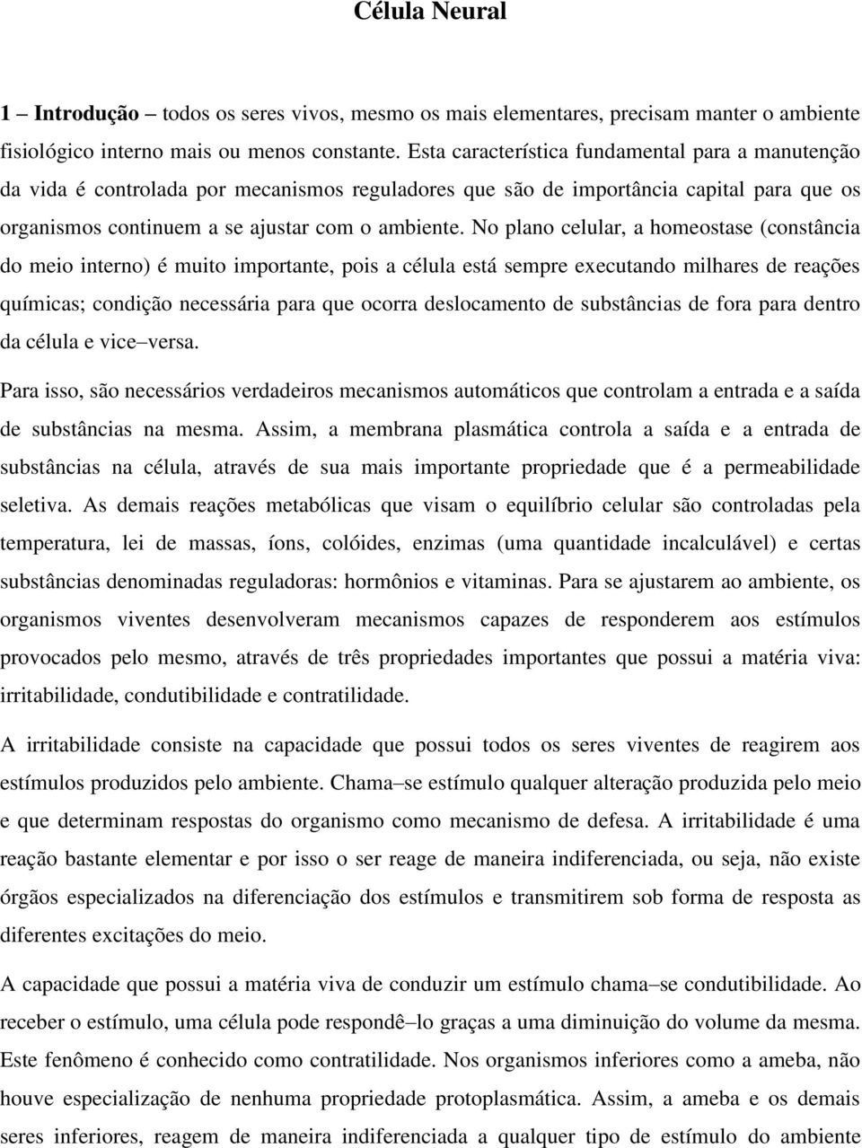 No plano celular, a homeostase (constância do meio interno) é muito importante, pois a célula está sempre executando milhares de reações químicas; condição necessária para que ocorra deslocamento de