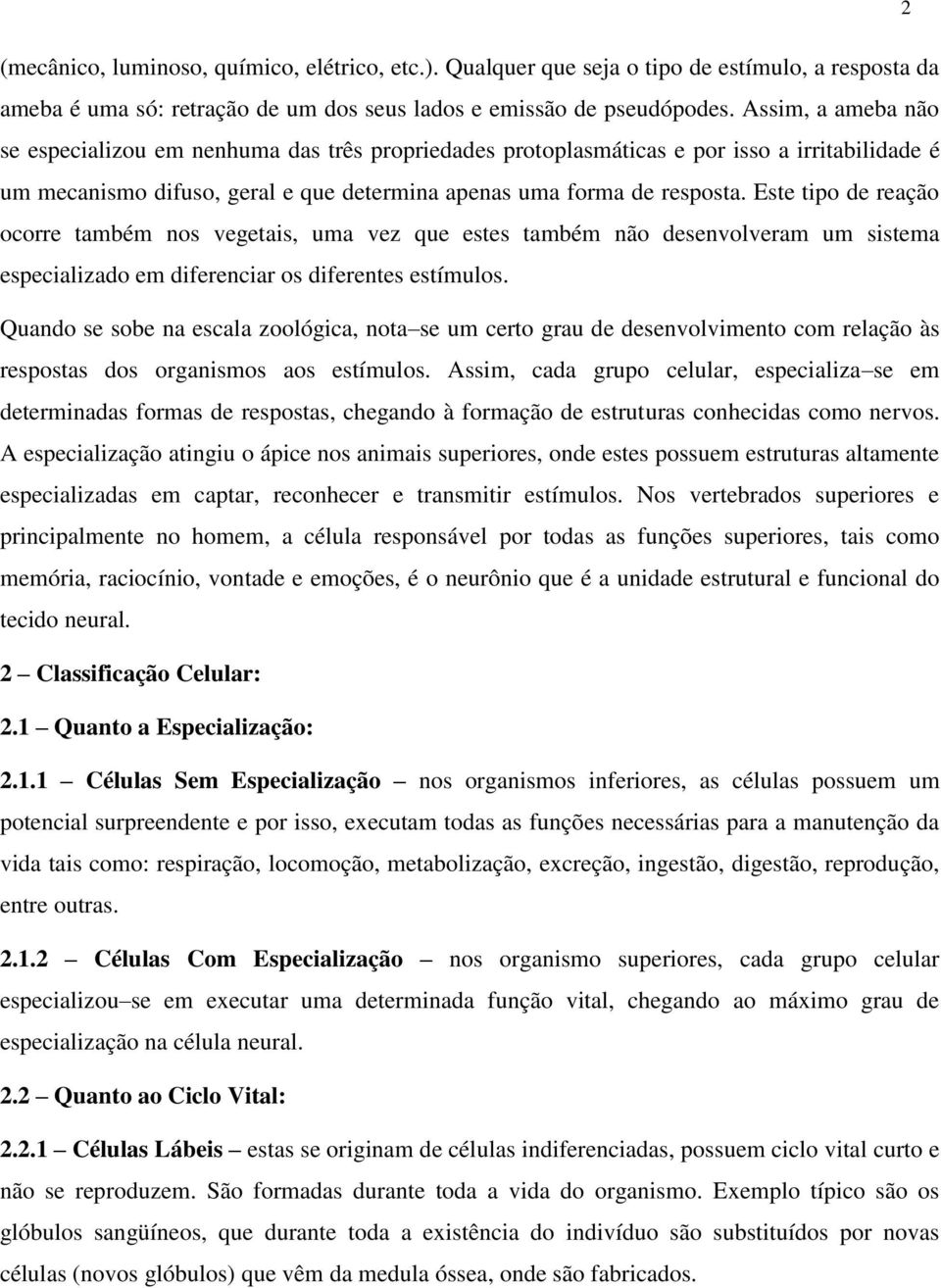 Este tipo de reação ocorre também nos vegetais, uma vez que estes também não desenvolveram um sistema especializado em diferenciar os diferentes estímulos.