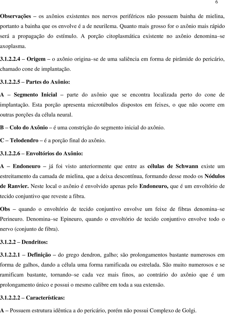 2.4 Origem o axônio origina se de uma saliência em forma de pirâmide do pericário, chamado cone de implantação. 3.1.2.2.5 Partes do Axônio: A Segmento Inicial parte do axônio que se encontra localizada perto do cone de implantação.