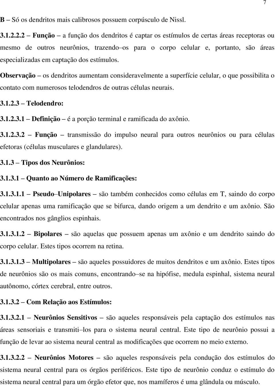 estímulos. Observação os dendritos aumentam consideravelmente a superfície celular, o que possibilita o contato com numerosos telodendros de outras células neurais. 3.