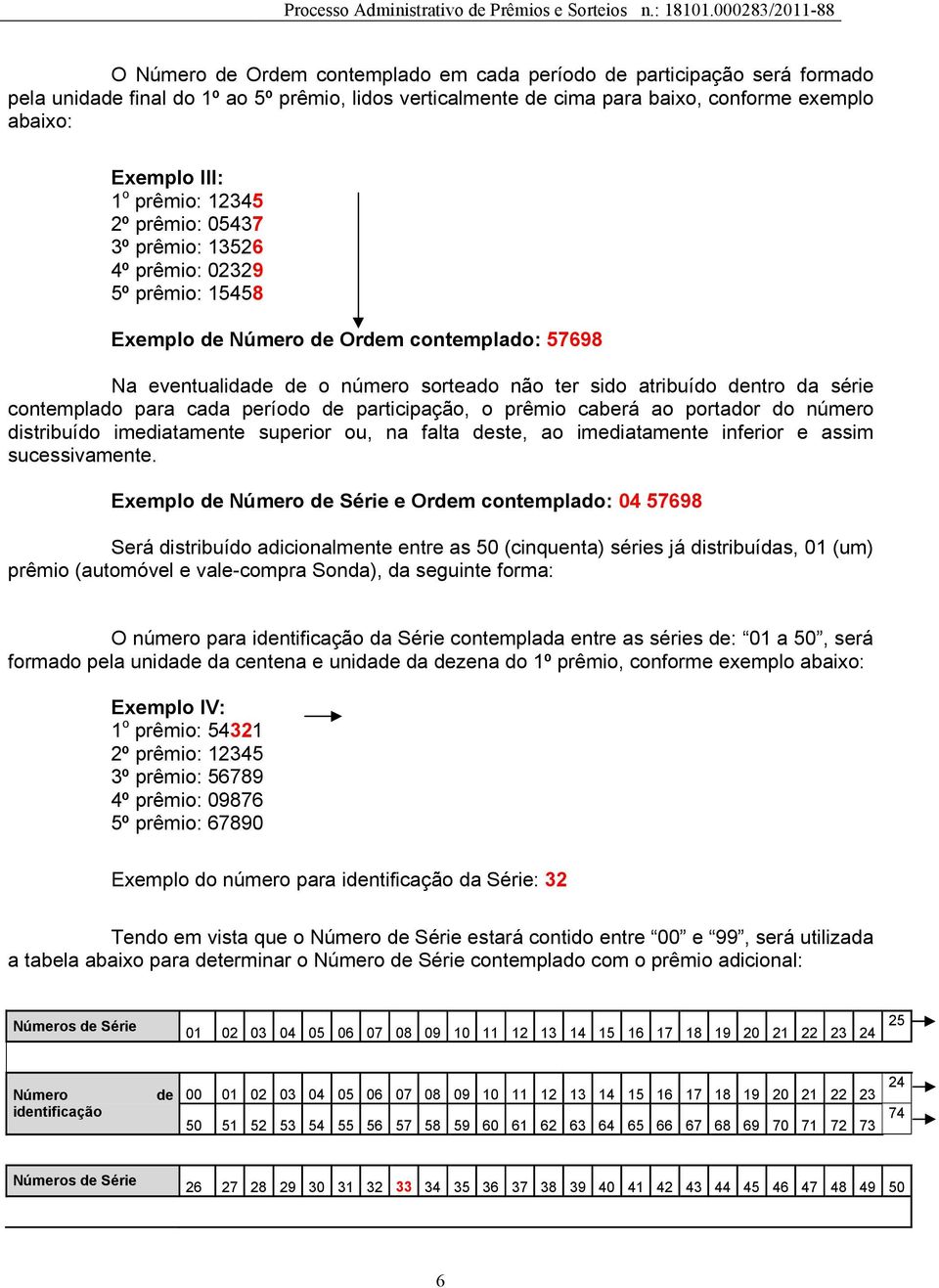 série contemplado para cada período de participação, o prêmio caberá ao portador do número distribuído imediatamente superior ou, na falta deste, ao imediatamente inferior e assim sucessivamente.