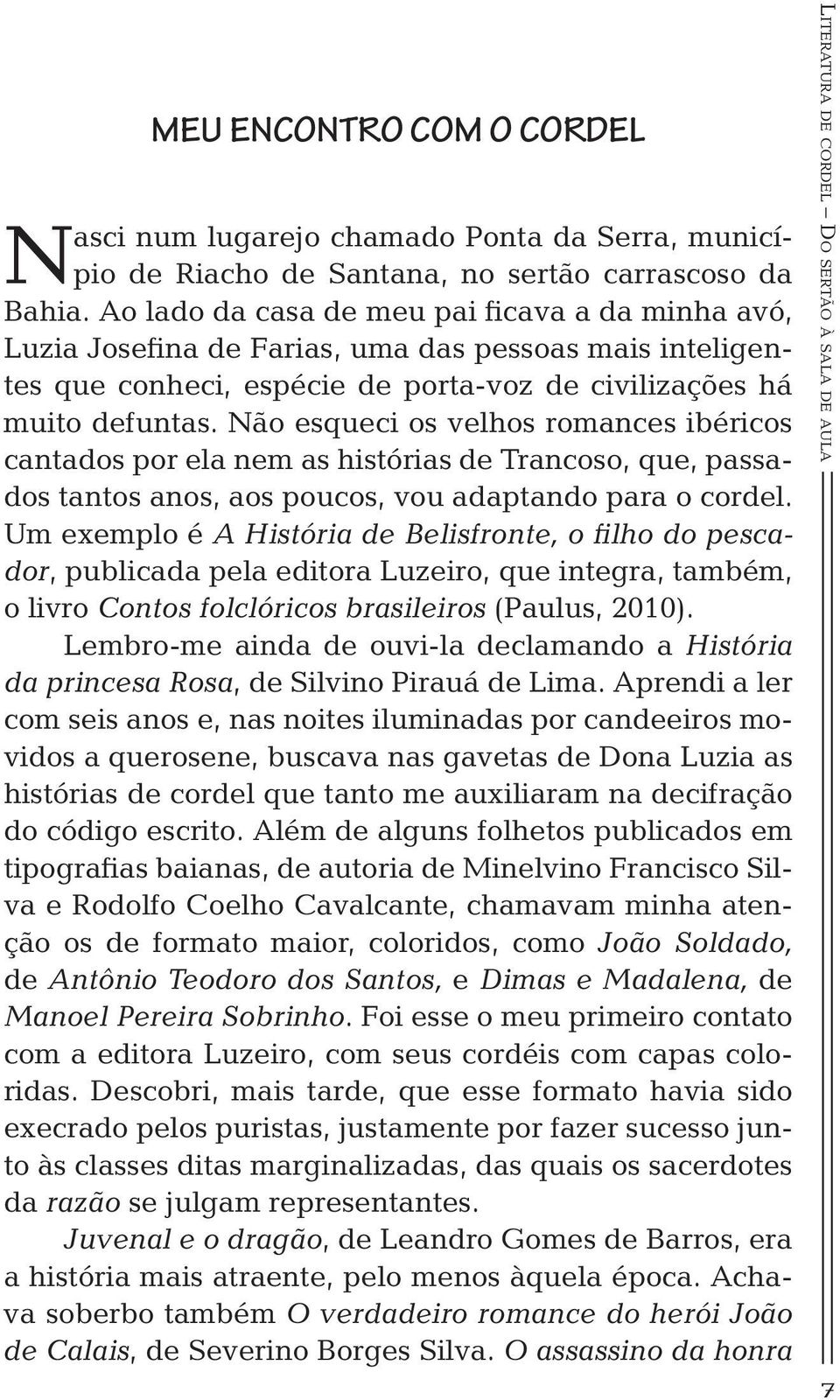 Não esqueci os velhos romances ibéricos cantados por ela nem as histórias de Trancoso, que, passados tantos anos, aos poucos, vou adaptando para o cordel.