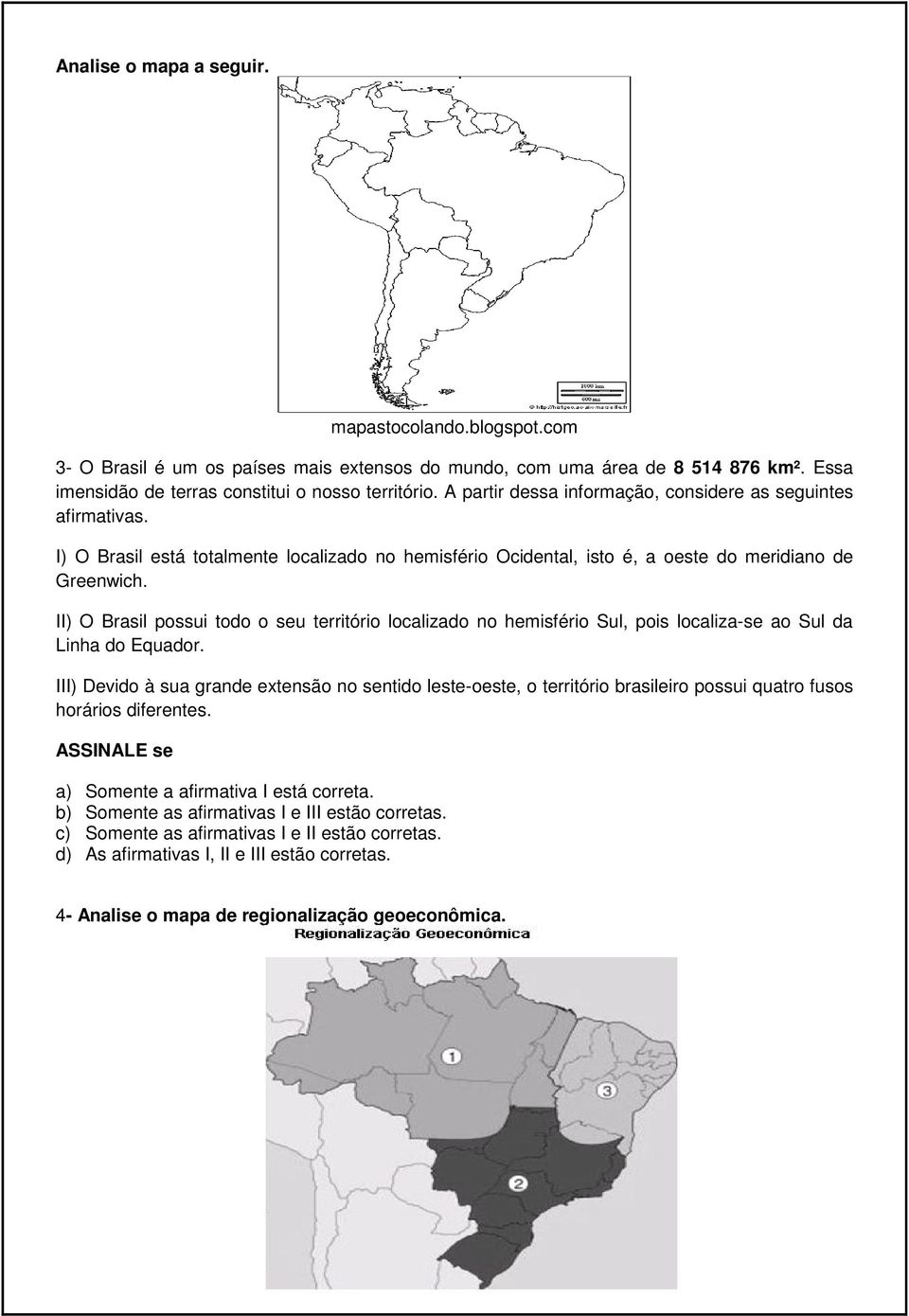 II) O Brasil possui todo o seu território localizado no hemisfério Sul, pois localiza-se ao Sul da Linha do Equador.