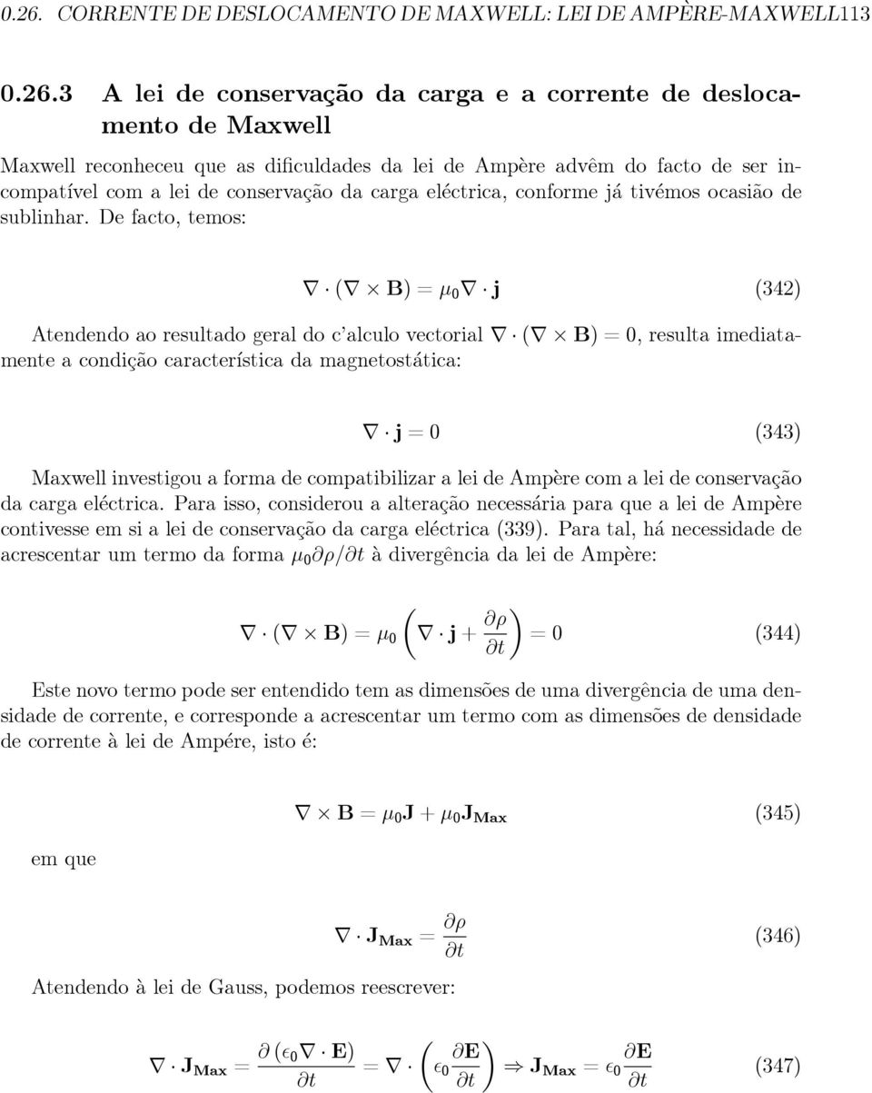 De facto, temos: ( B)=µ 0 j (342) Atendendoaoresultadogeraldoc alculovectorial ( B)=0,resultaimediatamente a condição característica da magnetostática: j=0 (343) Maxwell investigou a forma de