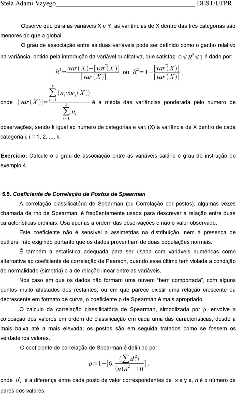 =1 R 2 var X [var X ] = ou R 2 [var X ] =1 [var X ] [var X ], n i var i X k n i i=1 é a média das variâncias ponderada pelo número de observações, sendo k igual ao número de categorias e var i (X) a