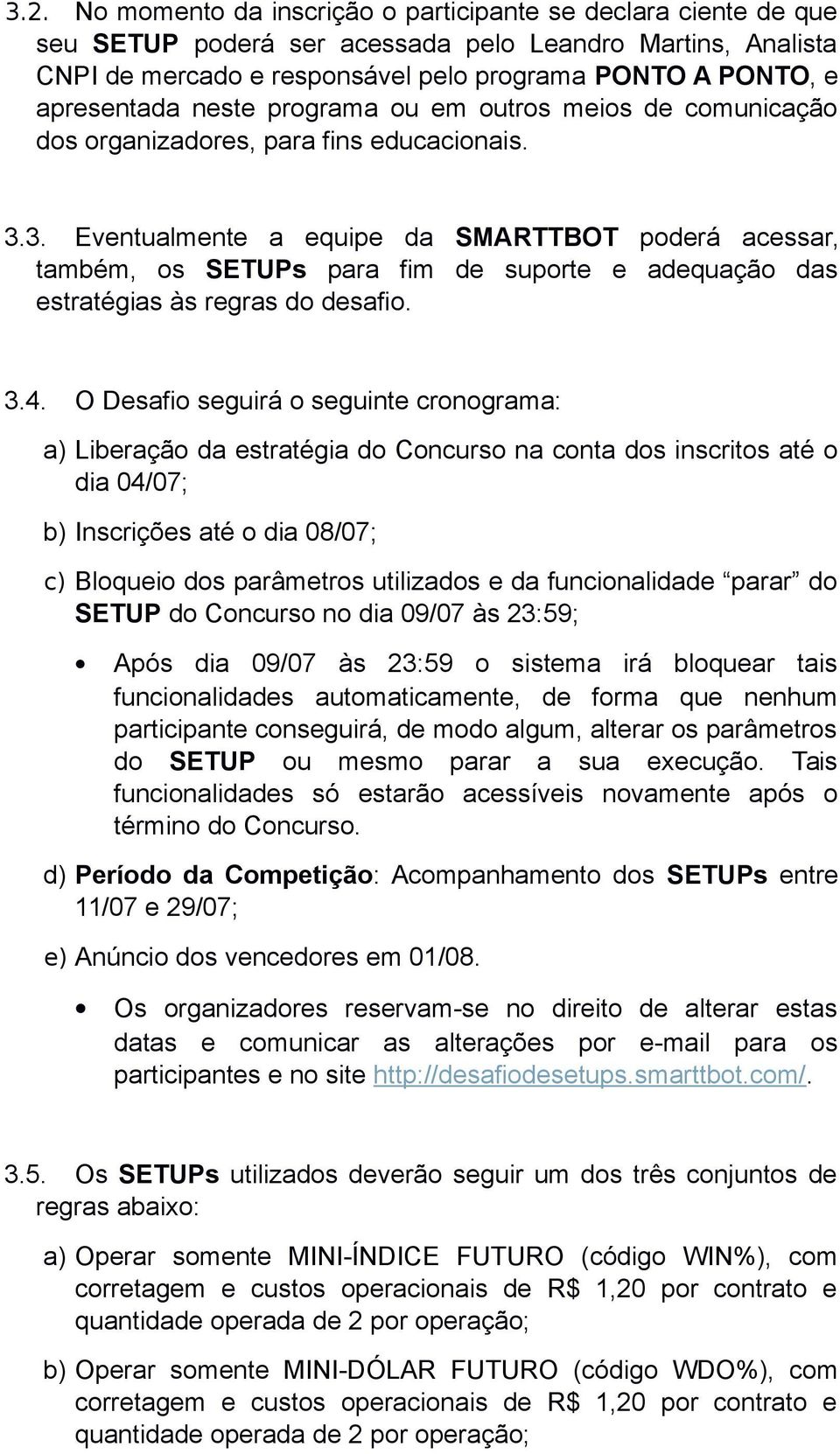 3. Eventualmente a equipe da SMARTTBOT poderá acessar, também, os SETUPs para fim de suporte e adequação das estratégias às regras do desafio. 3.4.