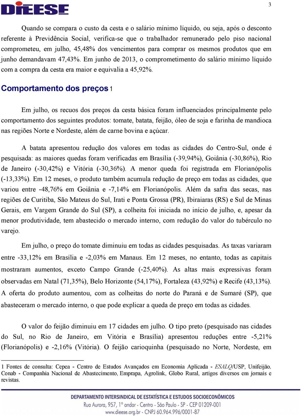 Em junho de 2013, o comprometimento do salário mínimo líquido com a compra da cesta era maior e equivalia a 45,92%.