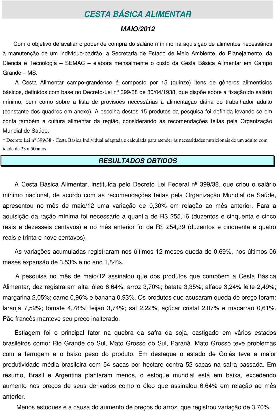 A Cesta Alimentar campo-grandense é composto por 15 (quinze) itens de gêneros alimentícios básicos, definidos com base no Decreto-Lei n 399/3 8 de 30/04/1938, que dispõe sobre a fixação do salário