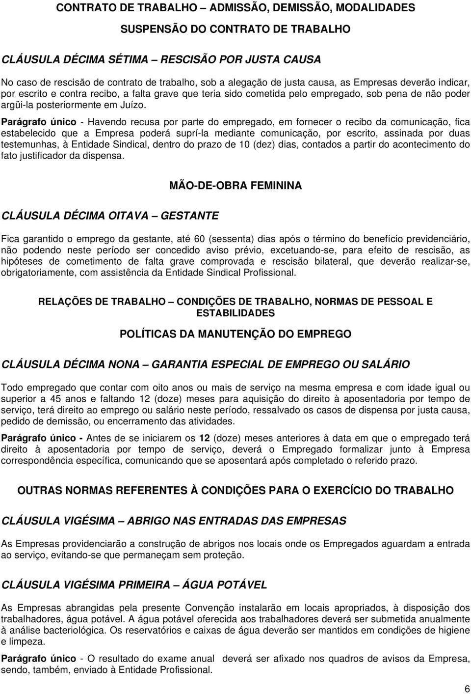 Parágrafo único - Havendo recusa por parte do empregado, em fornecer o recibo da comunicação, fica estabelecido que a Empresa poderá suprí-la mediante comunicação, por escrito, assinada por duas