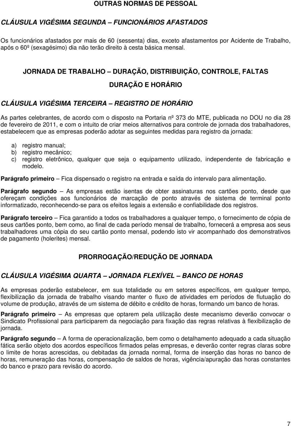 JORNADA DE TRABALHO DURAÇÃO, DISTRIBUIÇÃO, CONTROLE, FALTAS DURAÇÃO E HORÁRIO CLÁUSULA VIGÉSIMA TERCEIRA REGISTRO DE HORÁRIO As partes celebrantes, de acordo com o disposto na Portaria nº 373 do MTE,