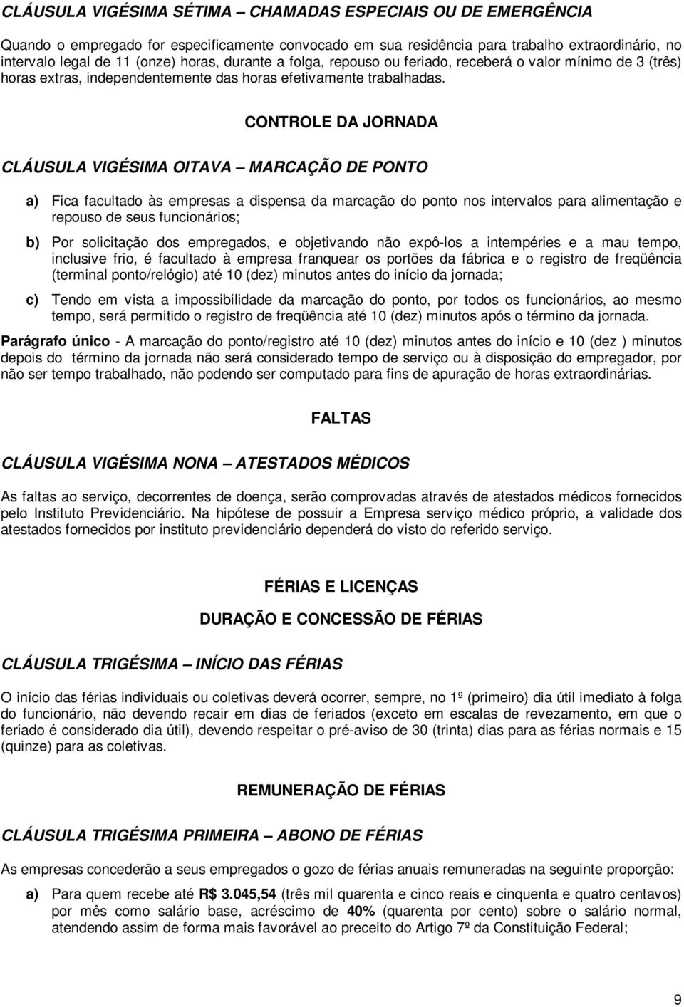 CONTROLE DA JORNADA CLÁUSULA VIGÉSIMA OITAVA MARCAÇÃO DE PONTO a) Fica facultado às empresas a dispensa da marcação do ponto nos intervalos para alimentação e repouso de seus funcionários; b) Por