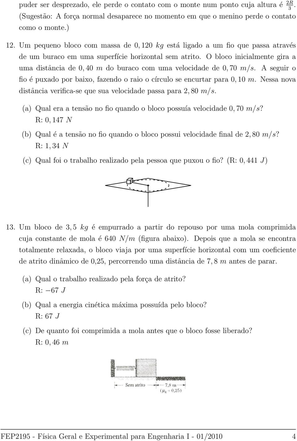 O bloco inicialmente gira a uma distância de 0, 40 m do buraco com uma velocidade de 0, 70 m/s. A seguir o fio é puxado por baixo, fazendo o raio o círculo se encurtar para 0, 10 m.