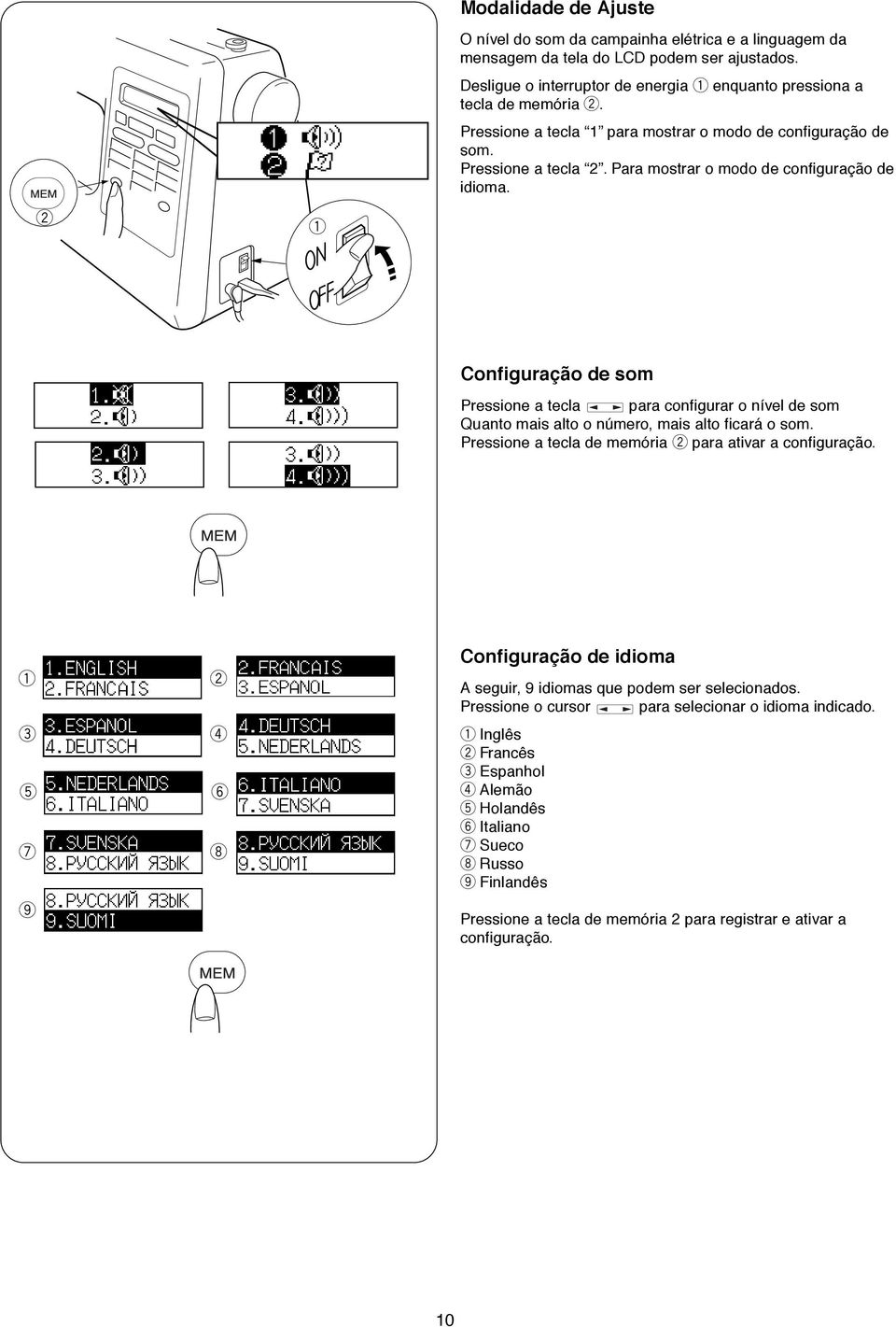 Configuação d som Pssion a tcla paa configua o nívl d som Quanto mais alto o númo, mais alto ficaá o som. Pssion a tcla d mmóia paa ativa a configuação.