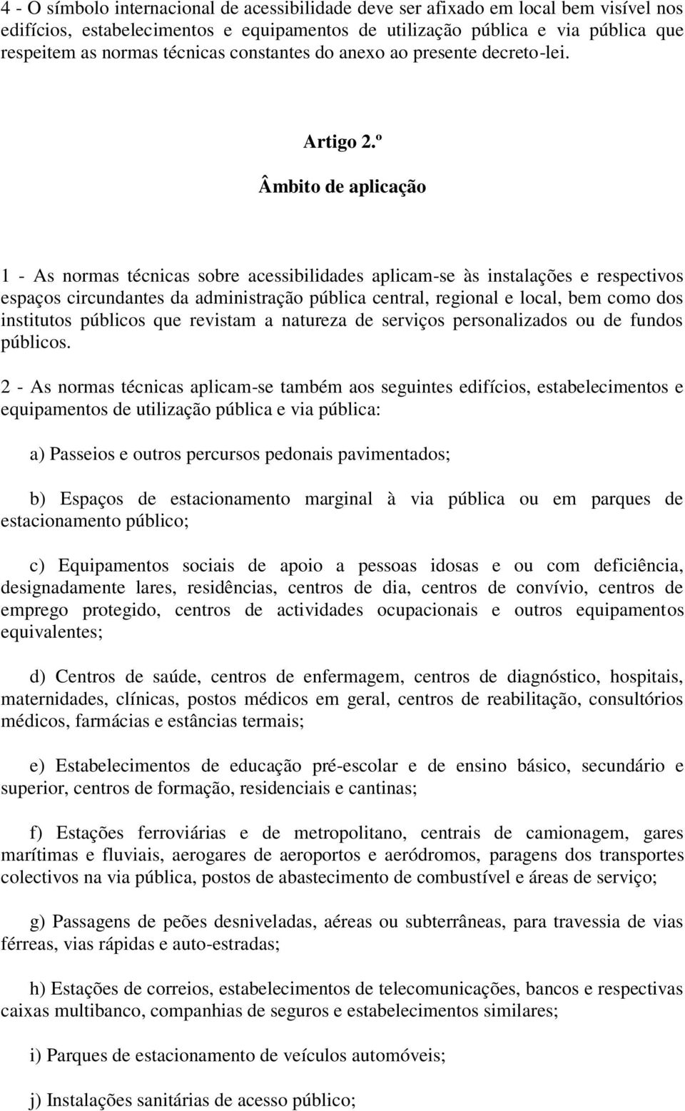 º Âmbito de aplicação 1 - As normas técnicas sobre acessibilidades aplicam-se às instalações e respectivos espaços circundantes da administração pública central, regional e local, bem como dos