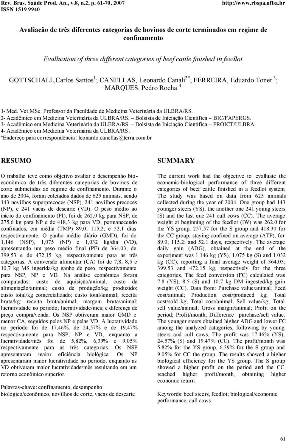 2- Acadêmico em Medicina Veterinária da ULBRA/RS. Bolsista de Iniciação Cientifica BIC/FAPERGS. 3- Acadêmico em Medicina Veterinária da ULBRA/RS. Bolsista de Iniciação Cientifica PROICT/ULBRA.