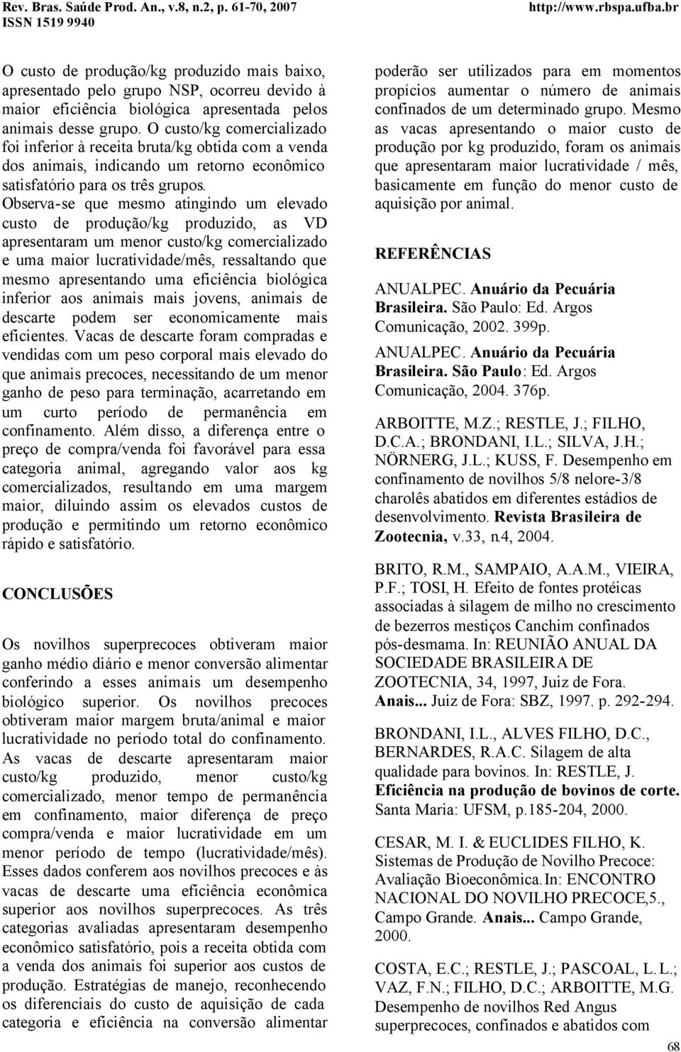 Observa-se que mesmo atingindo um elevado custo de produção/kg produzido, as VD apresentaram um menor custo/kg comercializado e uma maior lucratividade/mês, ressaltando que mesmo apresentando uma