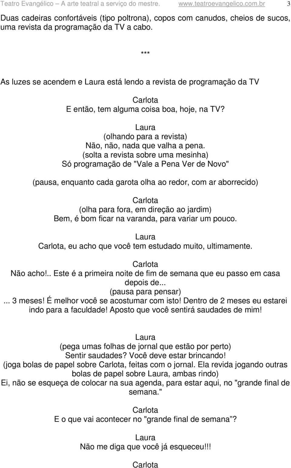 *** As luzes se acendem e está lendo a revista de programação da TV E então, tem alguma coisa boa, hoje, na TV? (olhando para a revista) Não, não, nada que valha a pena.