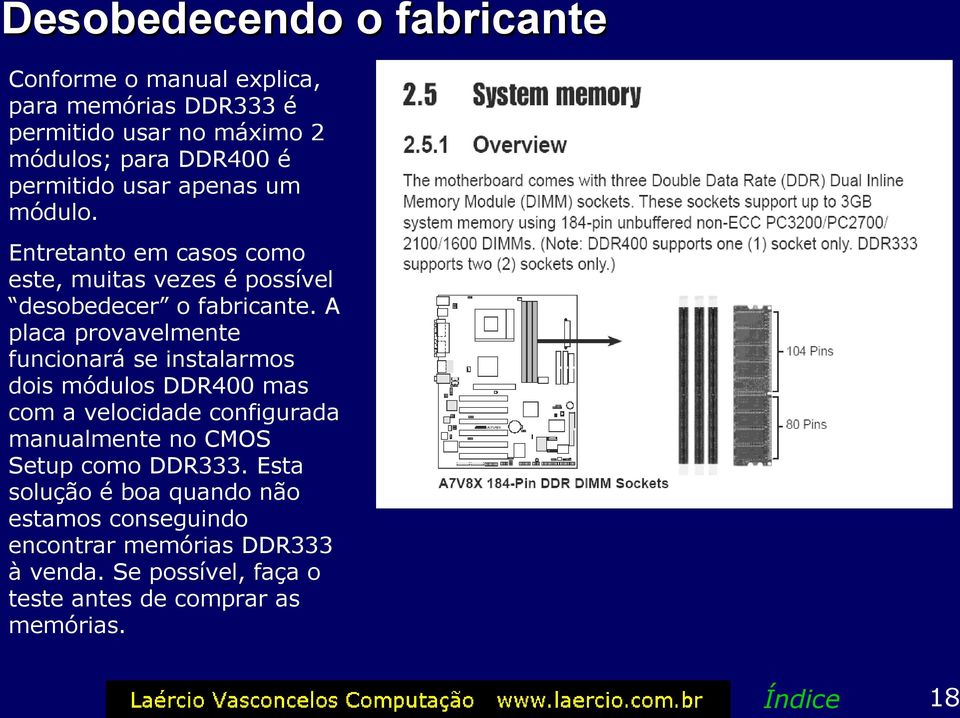 A placa provavelmente funcionará se instalarmos dois módulos DDR400 mas com a velocidade configurada manualmente no CMOS Setup