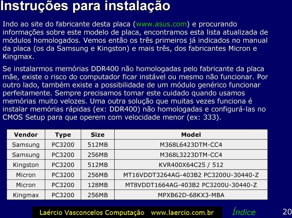 Se instalarmos memórias DDR400 não homologadas pelo fabricante da placa mãe, existe o risco do computador ficar instável ou mesmo não funcionar.