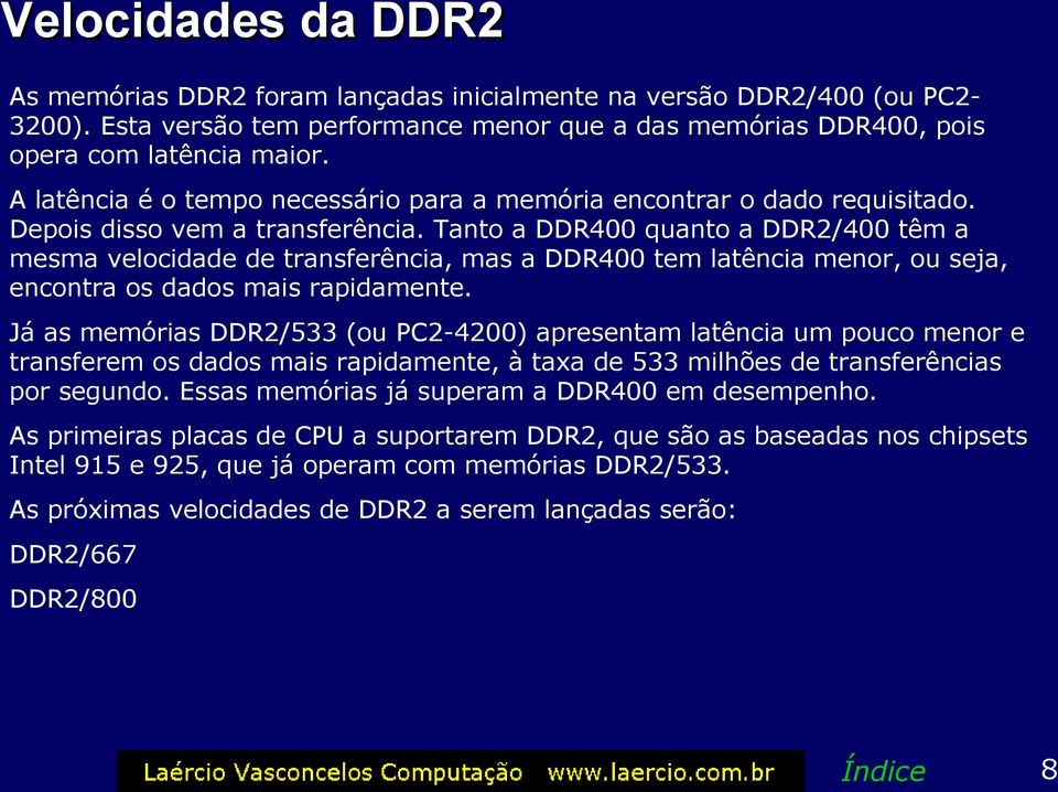 Tanto a DDR400 quanto a DDR2/400 têm a mesma velocidade de transferência, mas a DDR400 tem latência menor, ou seja, encontra os dados mais rapidamente.