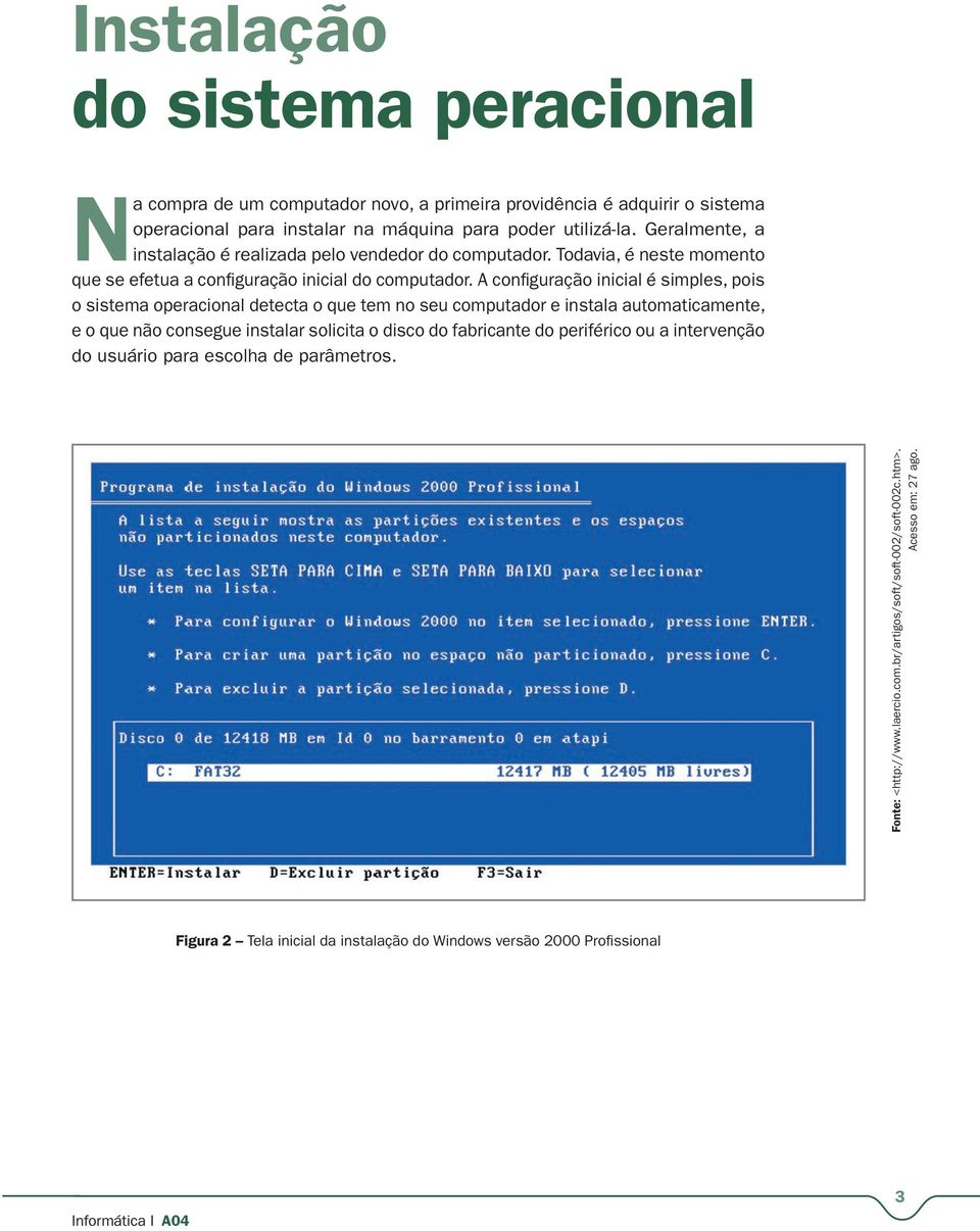 A configuração inicial é simples, pois o sistema operacional detecta o que tem no seu computador e instala automaticamente, e o que não consegue instalar solicita o disco do