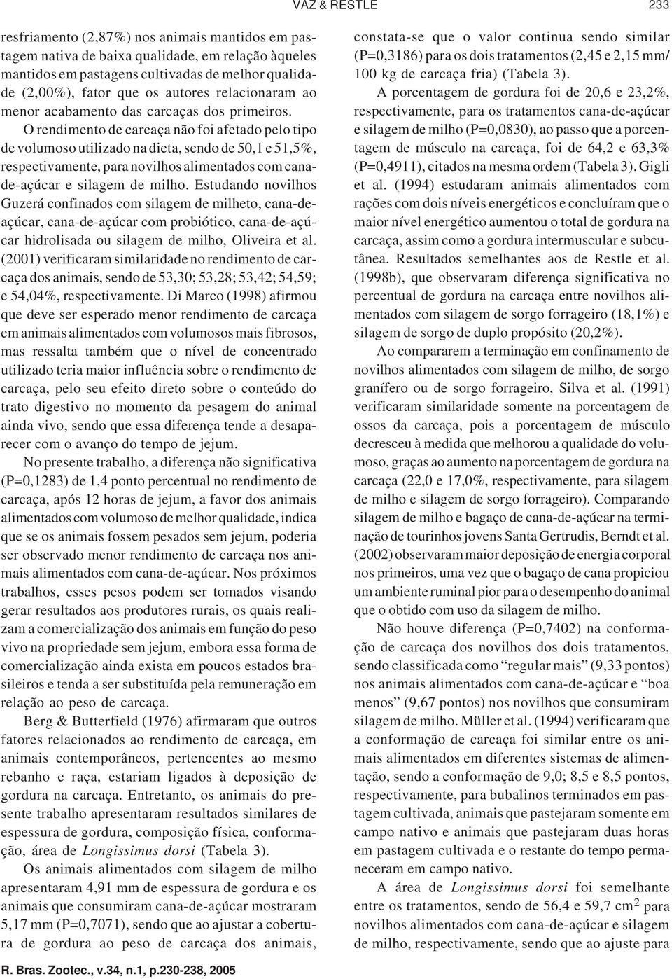 O rendimento de carcaça não foi afetado pelo tipo de volumoso utilizado na dieta, sendo de 50,1 e 51,5%, respectivamente, para novilhos alimentados com canade-açúcar e silagem de milho.