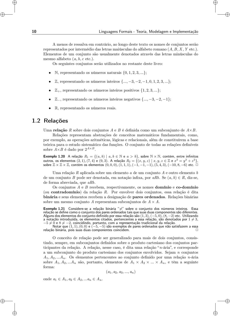 ..}; Z, representando os números inteiros {..., 3, 2, 1, 0, 1, 2, 3,...}; Z +, representando os números inteiros positivos {1, 2, 3,...}; Z, representando os números inteiros negativos {.