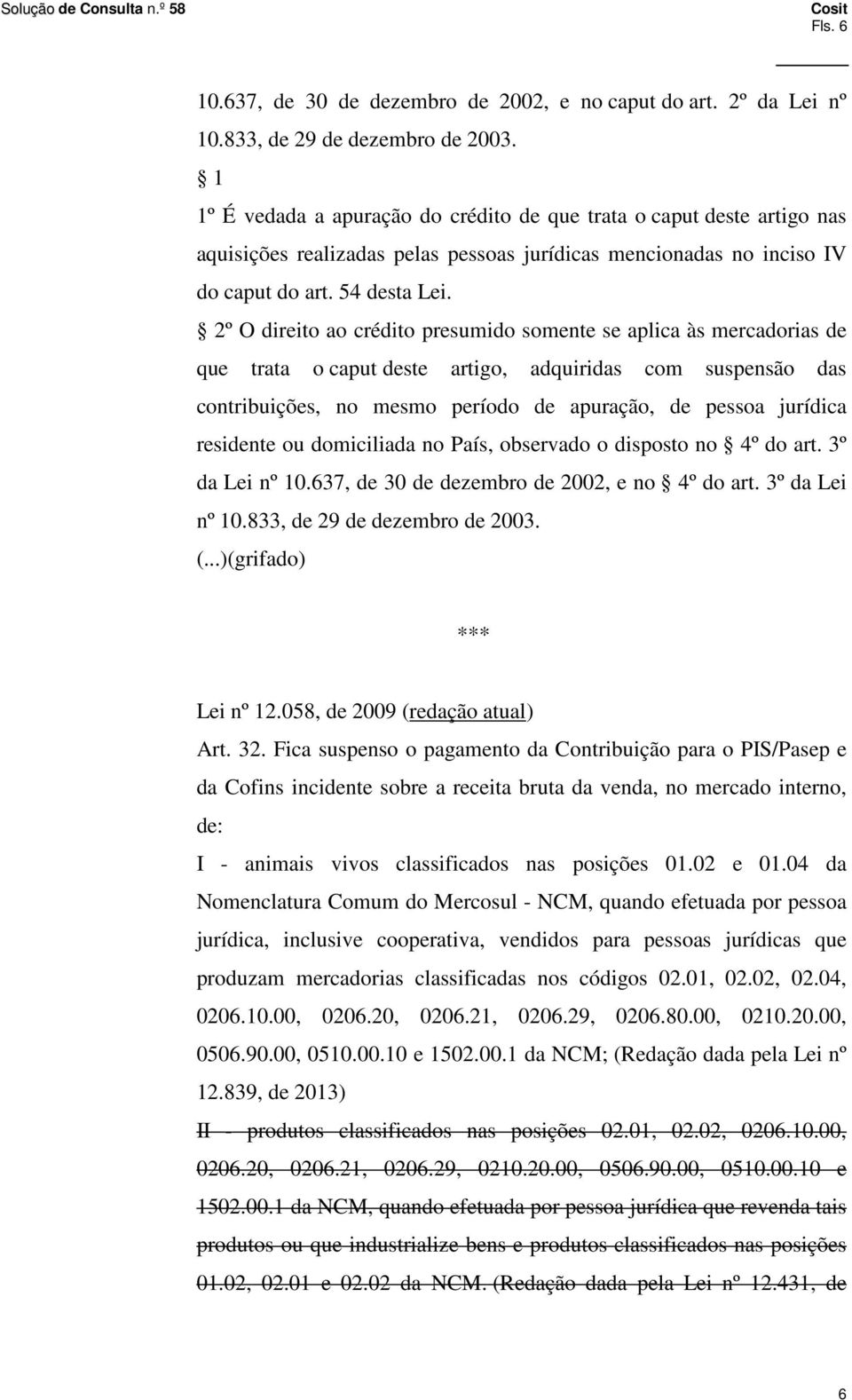 2º O direito ao crédito presumido somente se aplica às mercadorias de que trata o caput deste artigo, adquiridas com suspensão das contribuições, no mesmo período de apuração, de pessoa jurídica