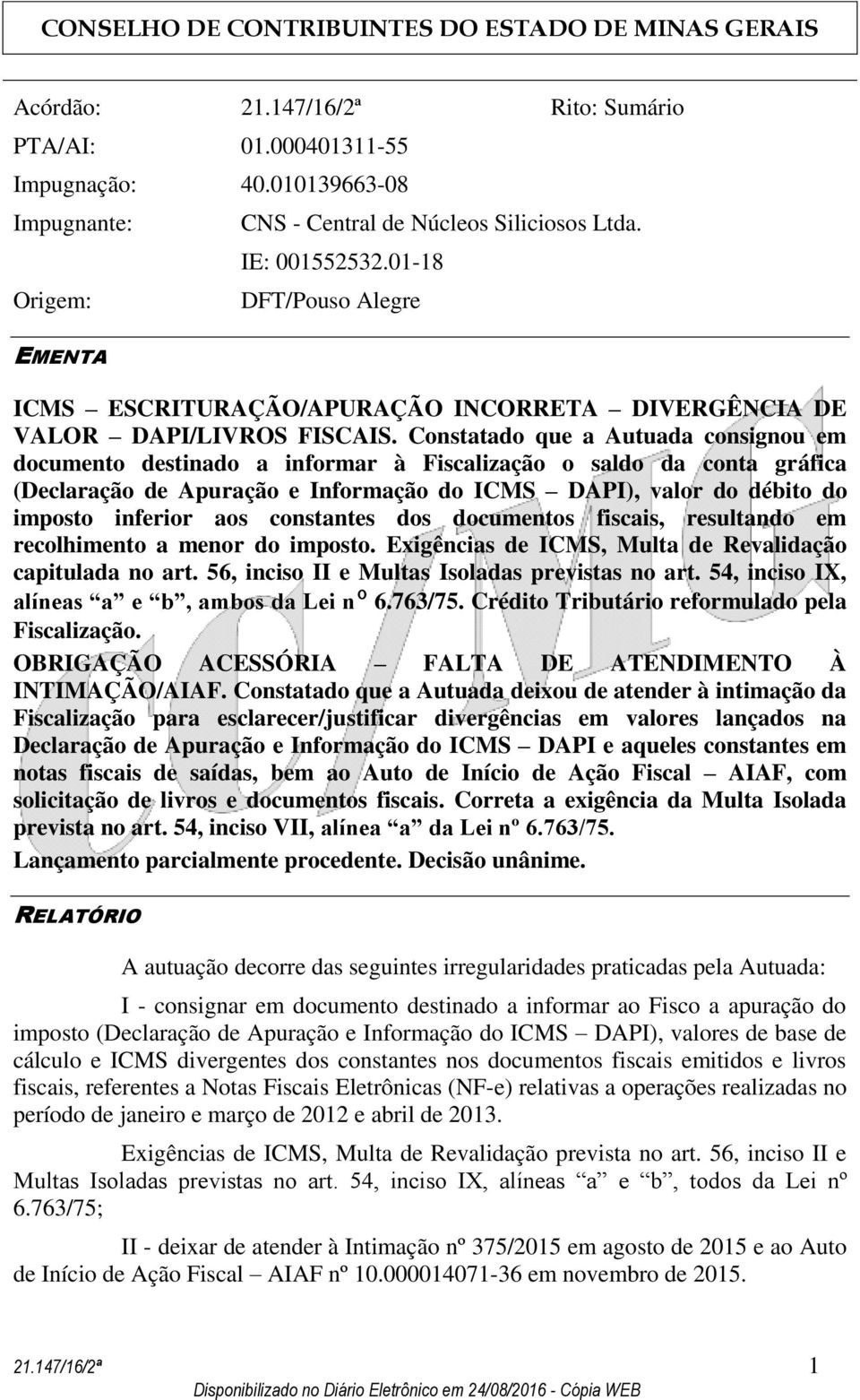 Constatado que a Autuada consignou em documento destinado a informar à Fiscalização o saldo da conta gráfica (Declaração de Apuração e Informação do ICMS DAPI), valor do débito do imposto inferior