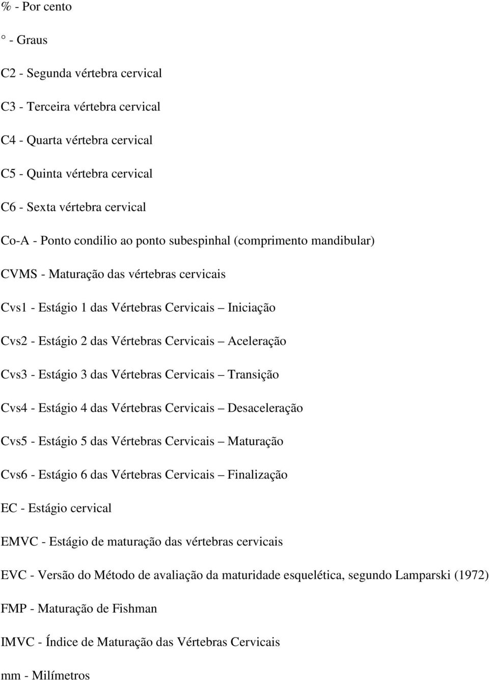 Estágio 3 das Vértebras Cervicais Transição Cvs4 - Estágio 4 das Vértebras Cervicais Desaceleração Cvs5 - Estágio 5 das Vértebras Cervicais Maturação Cvs6 - Estágio 6 das Vértebras Cervicais