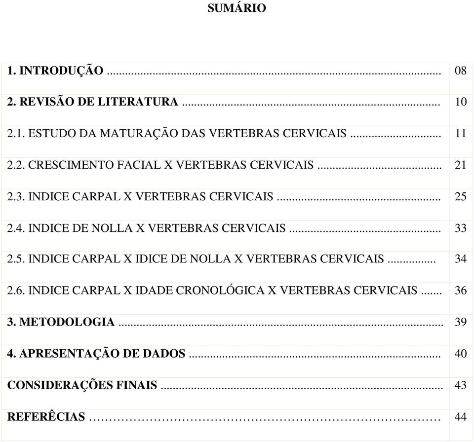 .. 34 2.6. INDICE CARPAL X IDADE CRONOLÓGICA X VERTEBRAS CERVICAIS... 36 3. METODOLOGIA... 39 4. APRESENTAÇÃO DE DADOS.