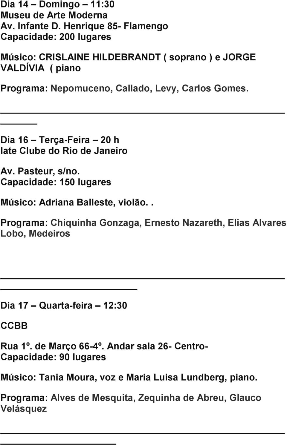 Dia 16 Terça-Feira 20 h Iate Clube do Rio de Janeiro Av. Pasteur, s/no. Capacidade: 150 lugares Músico: Adriana Balleste, violão.