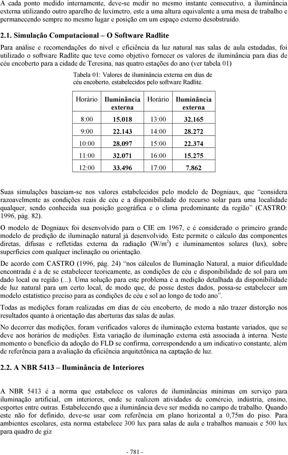 Simulação Computacional O Software Radlite Para análise e recomendações do nível e eficiência da luz natural nas salas de aula estudadas, foi utilizado o software Radlite que teve como objetivo