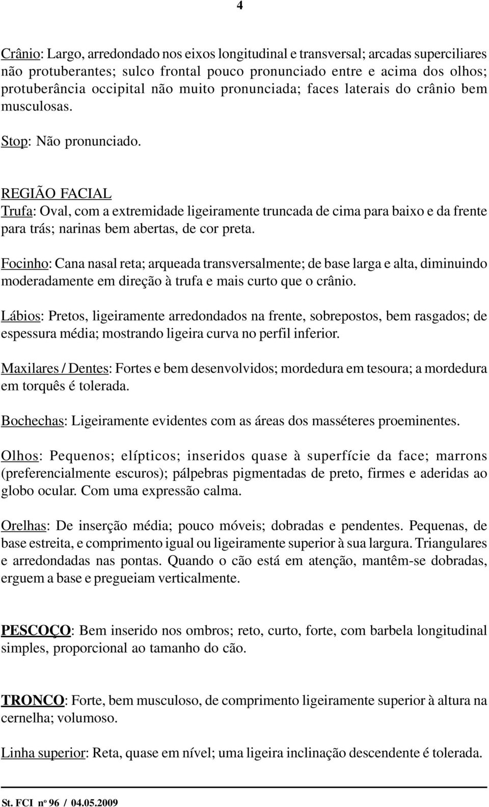 REGIÃO FACIAL Trufa: Oval, com a extremidade ligeiramente truncada de cima para baixo e da frente para trás; narinas bem abertas, de cor preta.