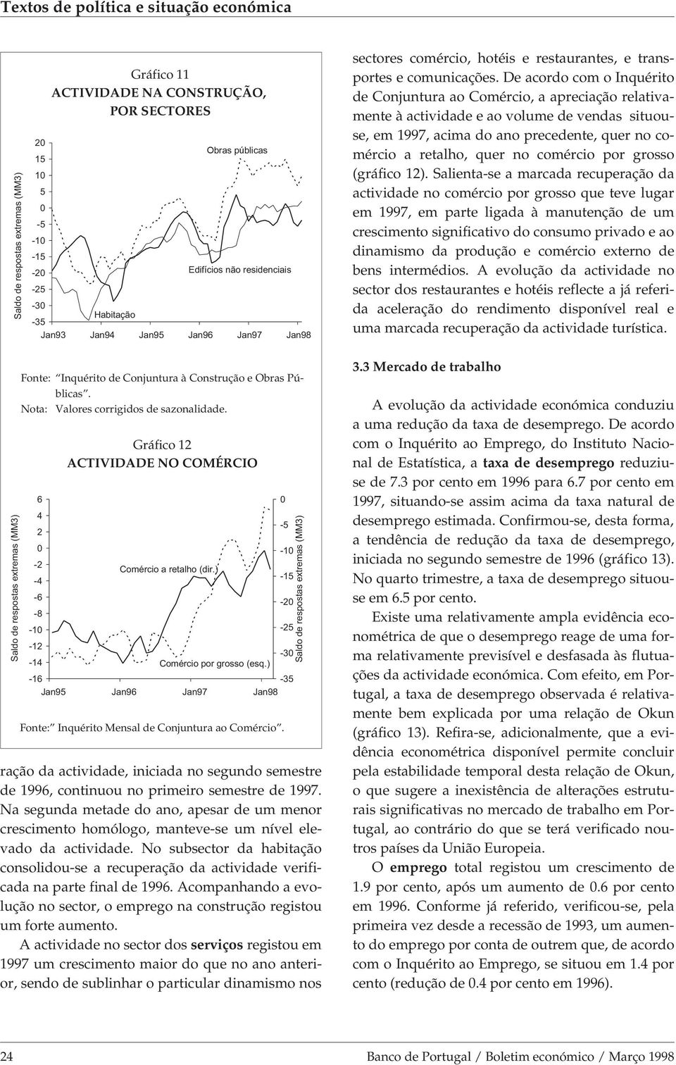 De acordo com o Inquérito de Conjuntura ao Comércio, a apreciação relativamente à actividade e ao volume de vendas situouse, em 1997, acima do ano precedente, quer no comércio a retalho, quer no