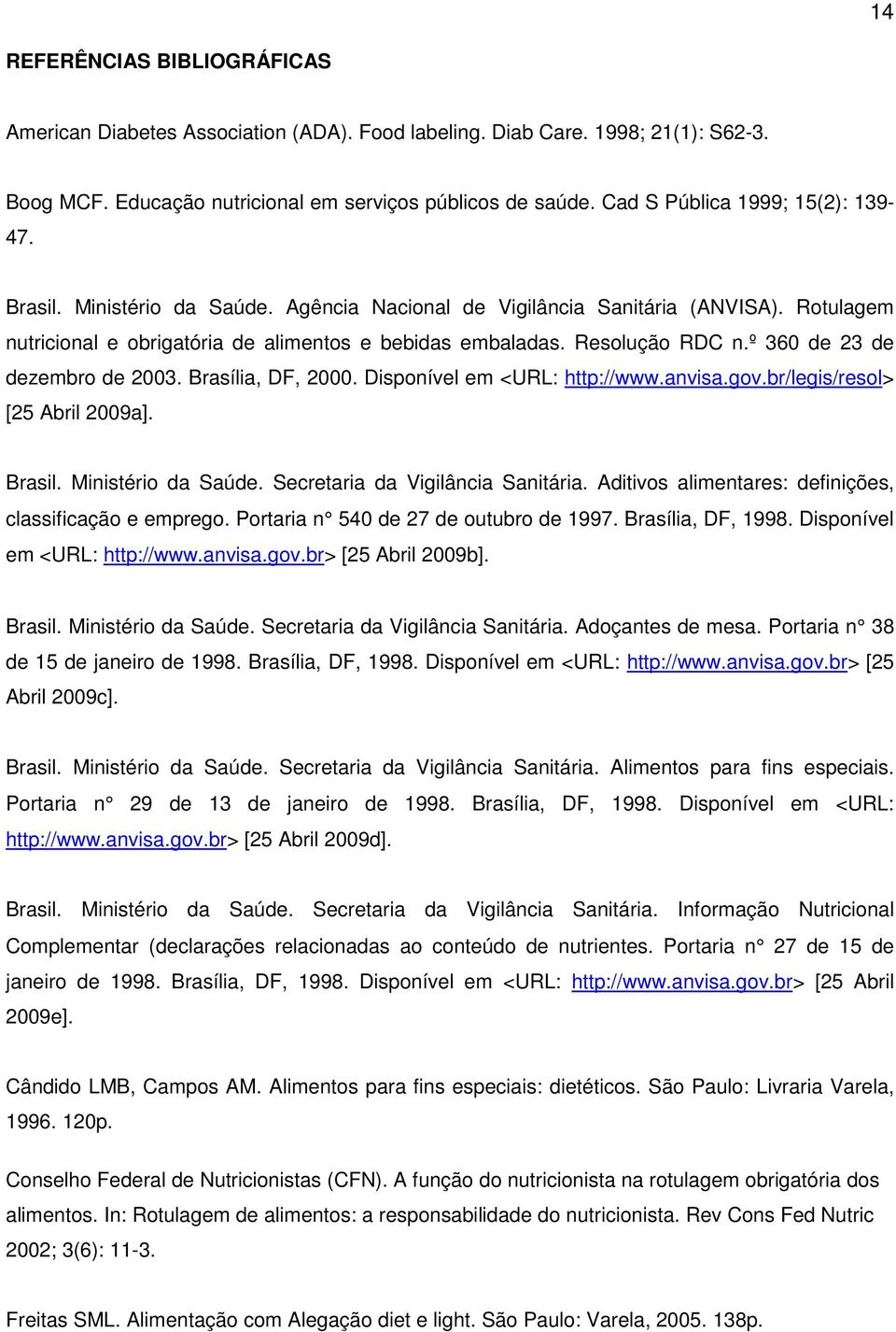 Brasília, DF, 2. Disponível em <URL: http://www.anvisa.gov.br/legis/resol> [25 Abril 29a]. Brasil. Ministério da Saúde. Secretaria da Vigilância Sanitária.