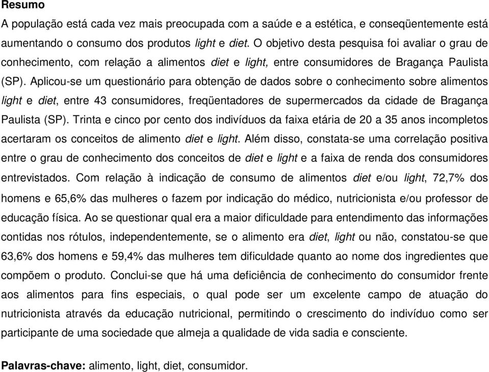 Aplicou-se um questionário para obtenção de dados sobre o conhecimento sobre alimentos light e diet, entre consumidores, freqüentadores de supermercados da cidade de Bragança Paulista (SP).