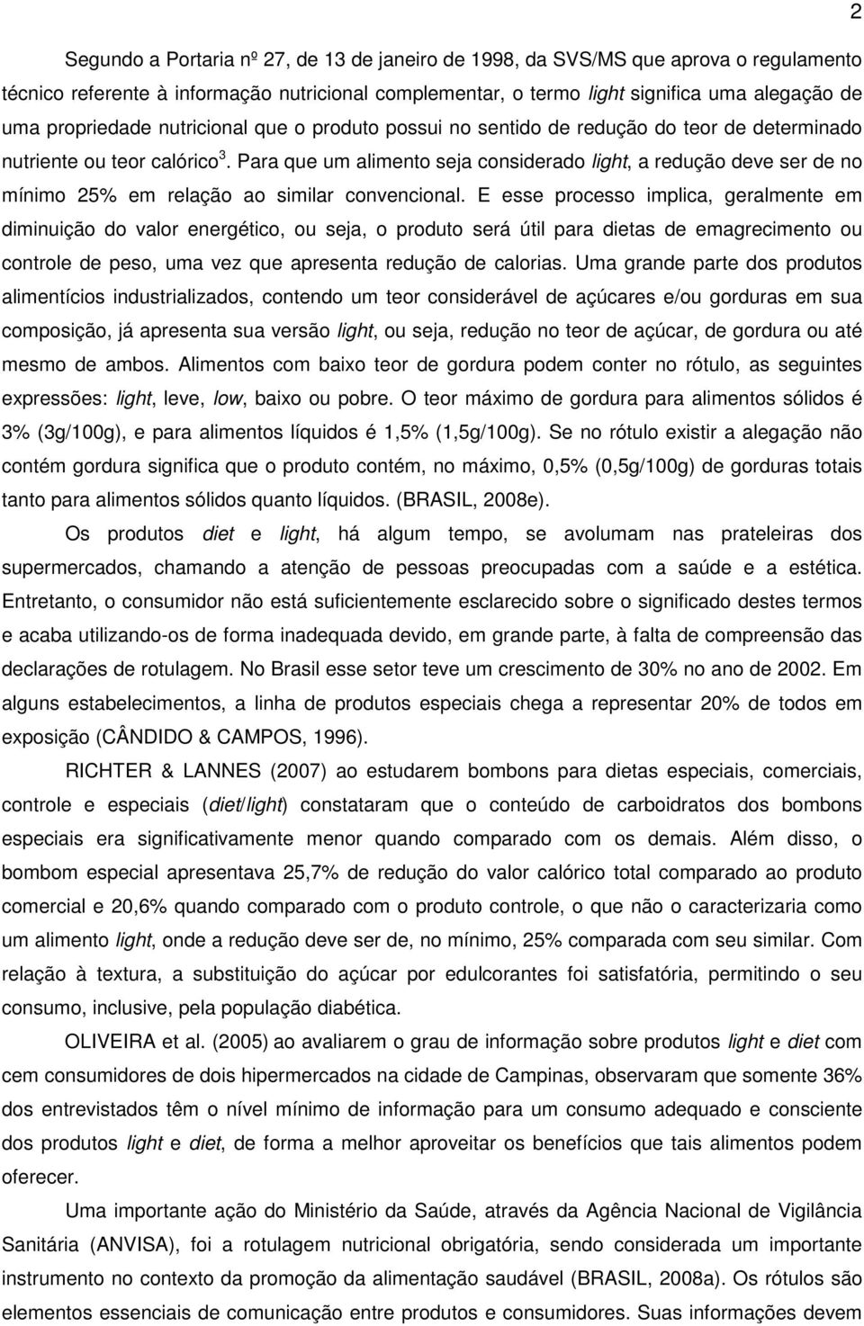 Para que um alimento seja considerado light, a redução deve ser de no mínimo 25% em relação ao similar convencional.